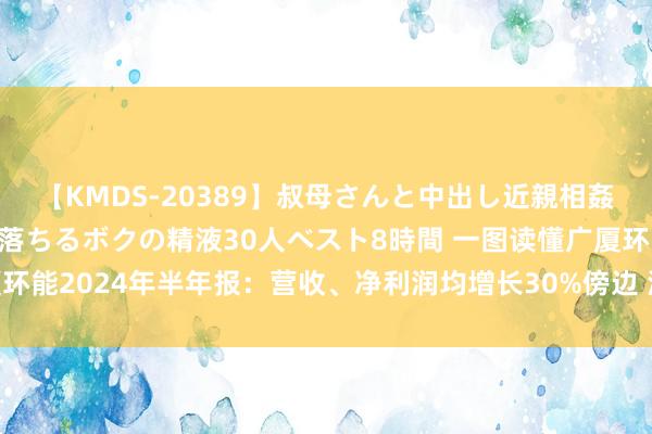 【KMDS-20389】叔母さんと中出し近親相姦 叔母さんの身体を伝い落ちるボクの精液30人ベスト8時間 一图读懂广厦环能2024年半年报:营收、净利润均增长30%傍边 海外商场终了紧要打破
