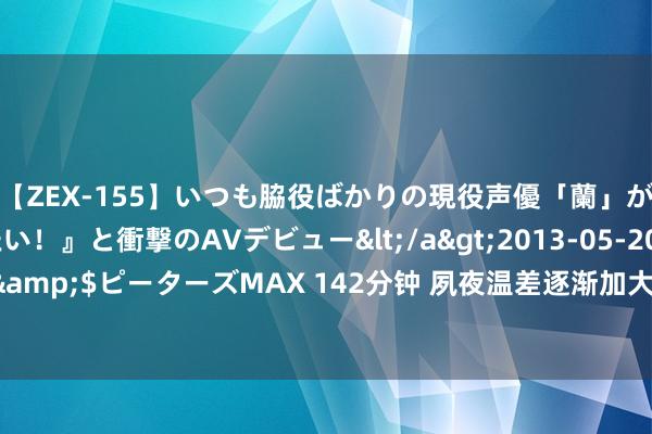 【ZEX-155】いつも脇役ばかりの現役声優「蘭」が『私も主役になりたい!』と衝撃のAVデビュー</a>2013-05-20ピーターズMAX&$ピーターズMAX 142分钟 夙夜温