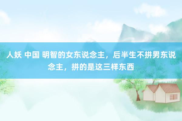 人妖 中国 明智的女东说念主，后半生不拼男东说念主，拼的是这三样东西