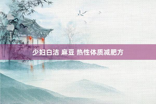 少妇白洁 麻豆 热性体质减肥方