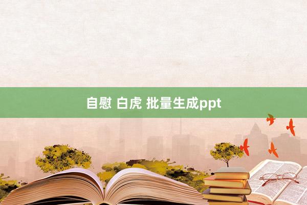 自慰 白虎 批量生成ppt