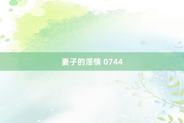妻子的淫情 0744